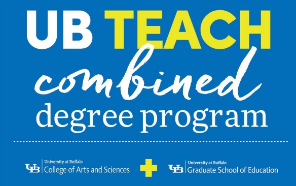 UB Teach Combined Degree Program. University of Buffalo College of Arts and Sciences in partnership with the Graduate School of Education. 