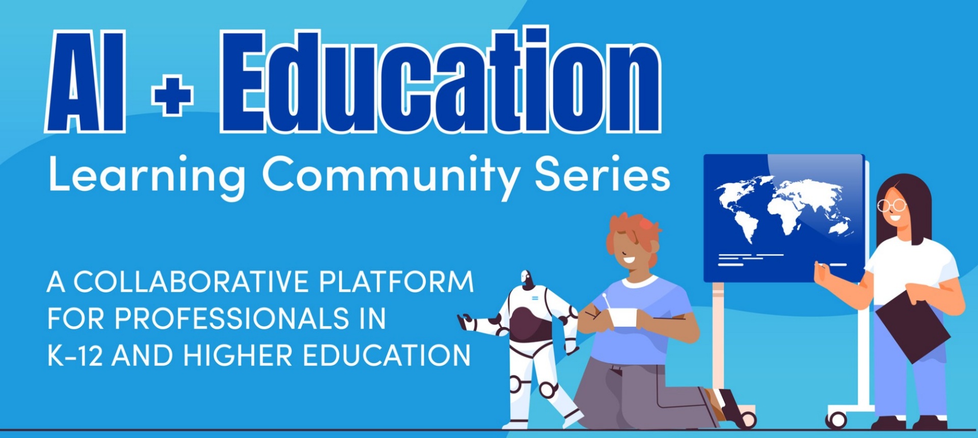 AI + Education Learning Community Series; A collaborative platform for professionals in K-12 and higher education. 