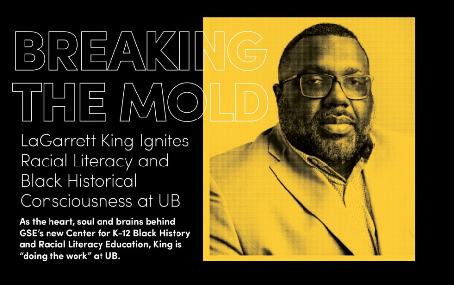 Learn Magazine spring cover story titled "Breaking the Mold" features a portrait of LaGarrett King and the introductory text: "LaGarrett King Ignites Racial Literacy and Black Historical Consciousness at UB. As the heart, soul and brains behind GSE’s new Center for K-12 Black History and Racial Literacy Education, King is “doing the work” at UB.". 