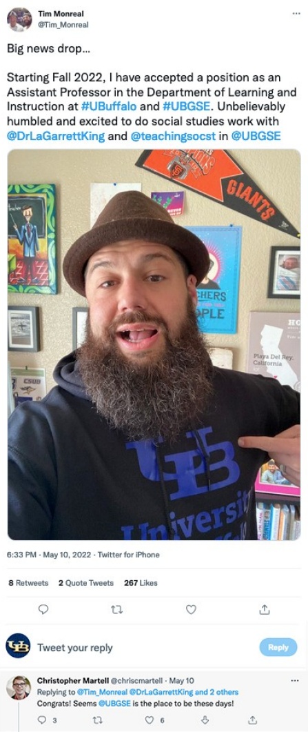 Zoom image: Tim Monreal on Twitter: Big news drop... Starting Fall 2022, I have accepted a position as an Assistant Professor in the Department of Learning and Instruction at #UBuffalo and #UBGSE. Unbelieveably humbled and excited to do social studies work with @DrLaGarrettKing and @teachingsocst in @UBGSE.