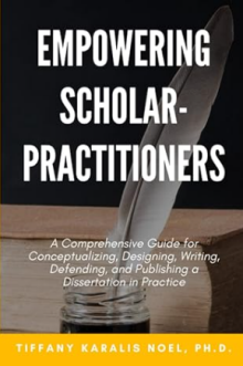 Empowering Scholar-Practitioners: A Comprehensive Guide for Conceptualizing, Designing, Writing, Defending, and Publishing a Dissertation in Practice. 