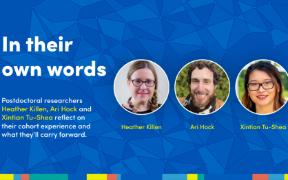 Graphic that reads: "In their own words: Postdoctoral researchers Heather Killen, Ari Hock and Xintian Tu-Shea reflect on their cohort experience and what they'll carry forward. Graphic includes image of all three researchers. 